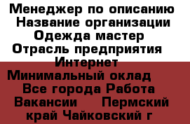 Менеджер по описанию › Название организации ­ Одежда мастер › Отрасль предприятия ­ Интернет › Минимальный оклад ­ 1 - Все города Работа » Вакансии   . Пермский край,Чайковский г.